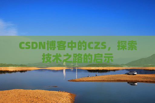 CSDN博客中的CZS，探索技术之路的启示